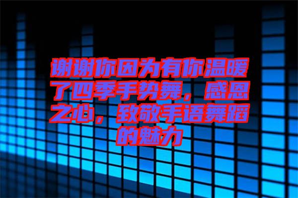 謝謝你因為有你溫暖了四季手勢舞，感恩之心，致敬手語舞蹈的魅力