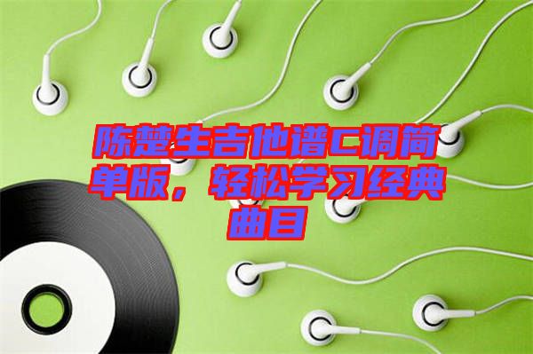 陳楚生吉他譜C調(diào)簡單版，輕松學習經(jīng)典曲目