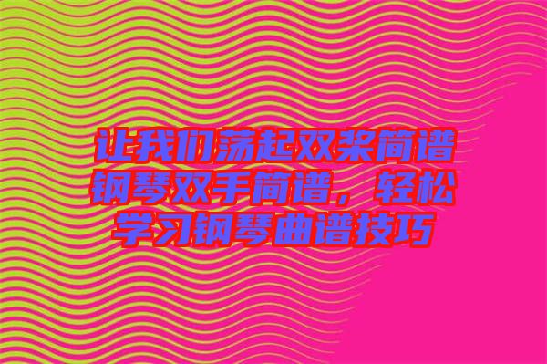 讓我們蕩起雙槳簡譜鋼琴雙手簡譜，輕松學(xué)習(xí)鋼琴曲譜技巧