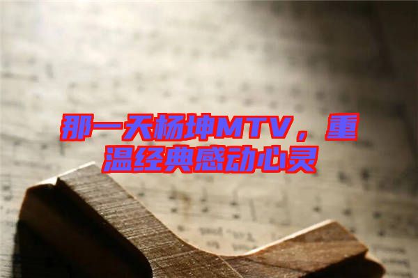 那一天楊坤MTV，重溫經(jīng)典感動心靈