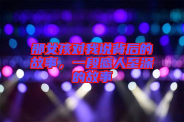 那女孩對我說背后的故事，一段感人至深的故事