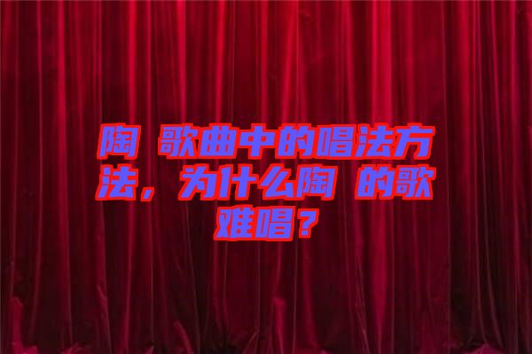 陶喆歌曲中的唱法方法，為什么陶喆的歌難唱？