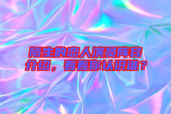 陌生的戀人演員陣容介紹，看看你認識誰？