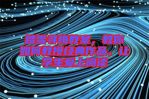 踏雪尋梅教案，教你如何教授經(jīng)典作品，讓學(xué)生愛上閱讀