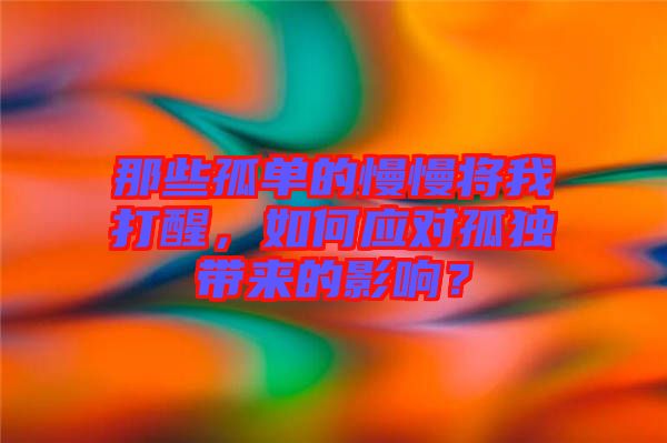 那些孤單的慢慢將我打醒，如何應(yīng)對(duì)孤獨(dú)帶來(lái)的影響？