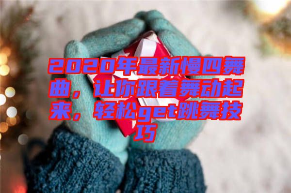 2020年最新慢四舞曲，讓你跟著舞動起來，輕松get跳舞技巧