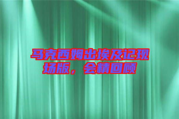 馬克西姆出埃及記現(xiàn)場(chǎng)版，會(huì)精回顧