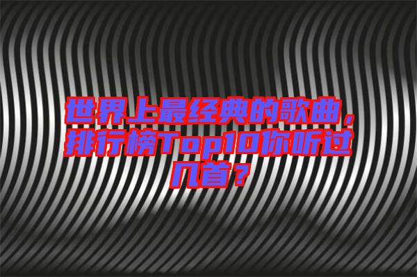 世界上最經(jīng)典的歌曲，排行榜Top10你聽過幾首？