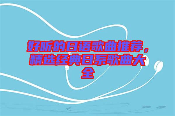好聽的日語歌曲推薦，精選經(jīng)典日系歌曲大全