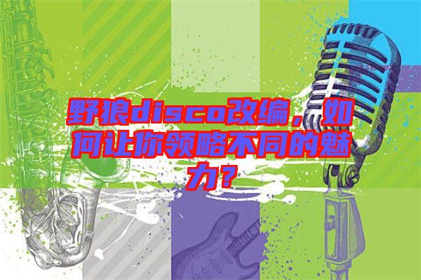 野狼disco改編，如何讓你領(lǐng)略不同的魅力？
