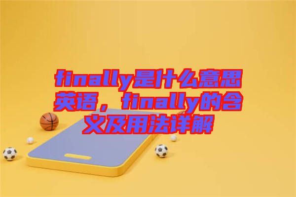 finally是什么意思英語，finally的含義及用法詳解