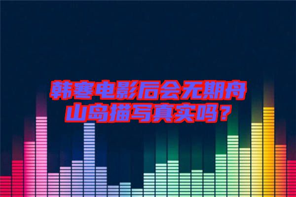 韓寒電影后會(huì)無期舟山島描寫真實(shí)嗎？