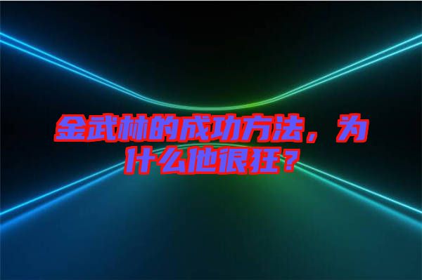 金武林的成功方法，為什么他很狂？