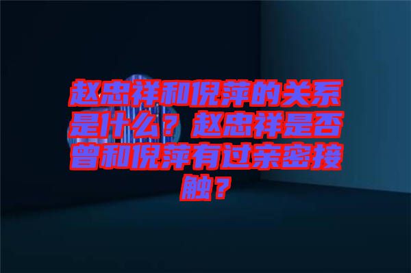 趙忠祥和倪萍的關(guān)系是什么？趙忠祥是否曾和倪萍有過(guò)親密接觸？