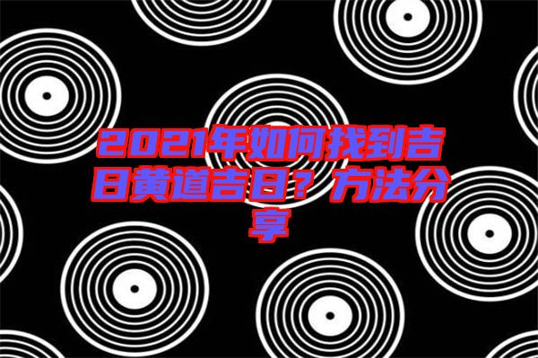 2021年如何找到吉日黃道吉日？方法分享