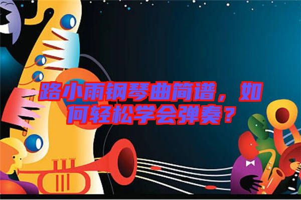 路小雨鋼琴曲簡譜，如何輕松學(xué)會彈奏？