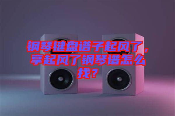 鋼琴鍵盤譜子起風了，享起風了鋼琴譜怎么找？