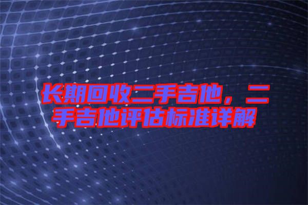 長期回收二手吉他，二手吉他評估標(biāo)準(zhǔn)詳解