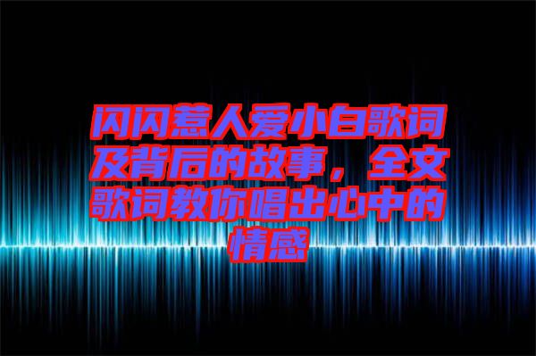 閃閃惹人愛小白歌詞及背后的故事，全文歌詞教你唱出心中的情感