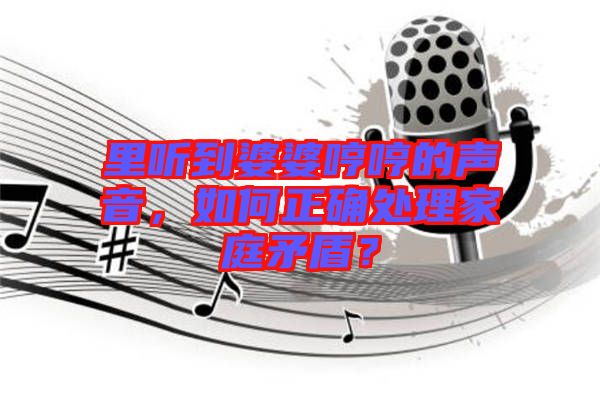 里聽到婆婆哼哼的聲音，如何正確處理家庭矛盾？