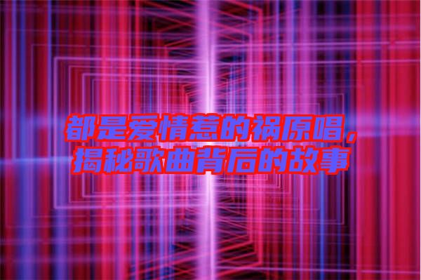 都是愛情惹的禍原唱，揭秘歌曲背后的故事