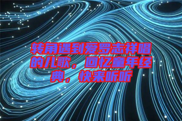 轉(zhuǎn)角遇到愛羅志祥唱的兒歌，回憶童年經(jīng)典，快來聽聽