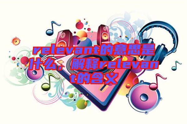 relevant的意思是什么，解釋relevant的含義