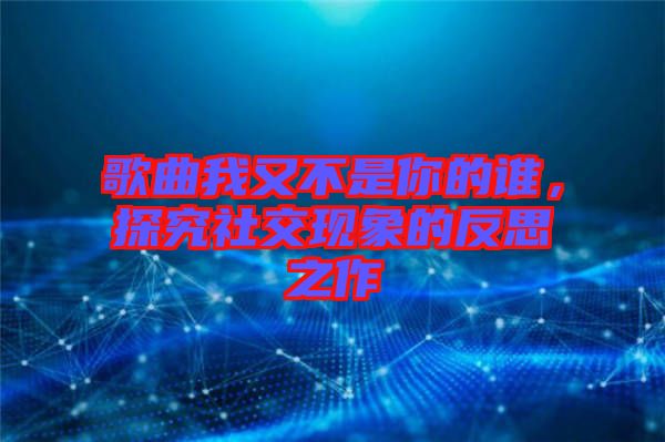 歌曲我又不是你的誰，探究社交現象的反思之作