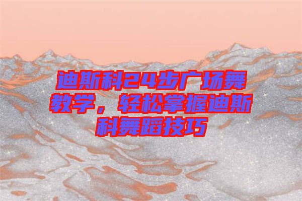 迪斯科24步廣場(chǎng)舞教學(xué)，輕松掌握迪斯科舞蹈技巧