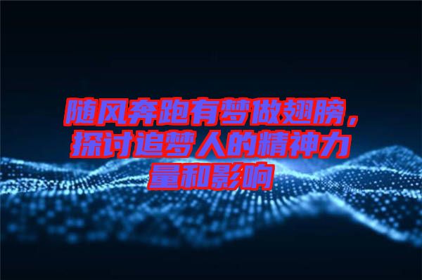 隨風奔跑有夢做翅膀，探討追夢人的精神力量和影響
