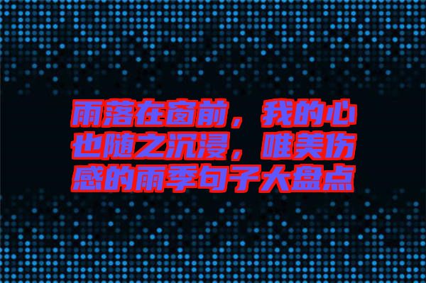 雨落在窗前，我的心也隨之沉浸，唯美傷感的雨季句子大盤點(diǎn)