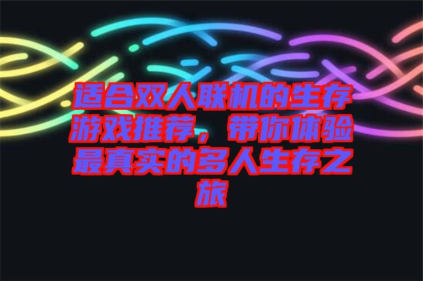 適合雙人聯(lián)機的生存游戲推薦，帶你體驗最真實的多人生存之旅