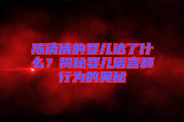 陳倩倩的嬰兒達(dá)了什么？揭秘嬰兒語言和行為的奧秘