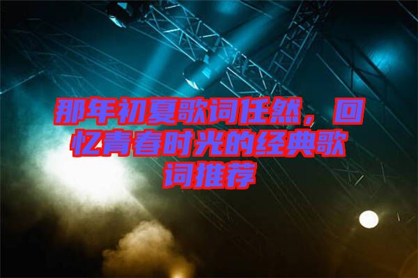 那年初夏歌詞任然，回憶青春時光的經(jīng)典歌詞推薦