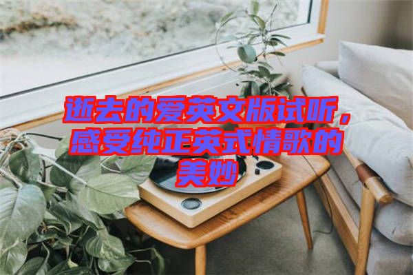 逝去的愛英文版試聽，感受純正英式情歌的美妙
