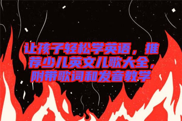 讓孩子輕松學(xué)英語(yǔ)，推薦少兒英文兒歌大全，附帶歌詞和發(fā)音教學(xué)