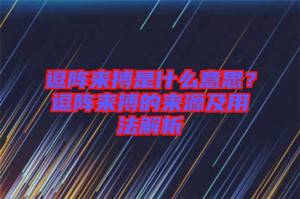 逗陣來搏是什么意思？逗陣來搏的來源及用法解析