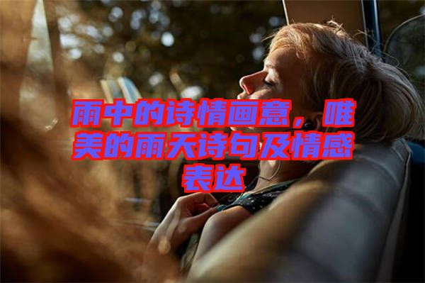 雨中的詩(shī)情畫(huà)意，唯美的雨天詩(shī)句及情感表達(dá)