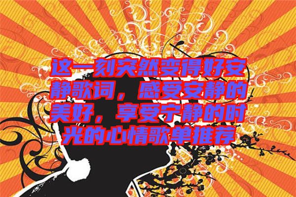 這一刻突然變得好安靜歌詞，感受安靜的美好，享受寧靜的時光的心情歌單推薦