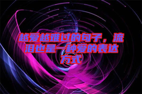 越愛(ài)越難過(guò)的句子，流淚也是一種愛(ài)的表達(dá)方式