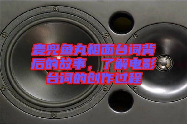 麥兜魚丸粗面臺(tái)詞背后的故事，了解電影臺(tái)詞的創(chuàng)作過程