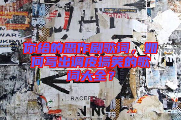 你給的惡作劇歌詞，如何寫出調(diào)皮搞笑的歌詞大全？