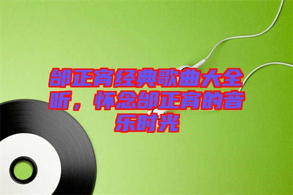 邰正宵經(jīng)典歌曲大全聽，懷念邰正宵的音樂時(shí)光
