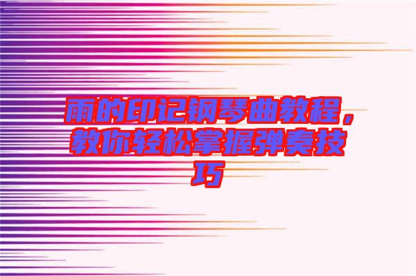 雨的印記鋼琴曲教程，教你輕松掌握彈奏技巧