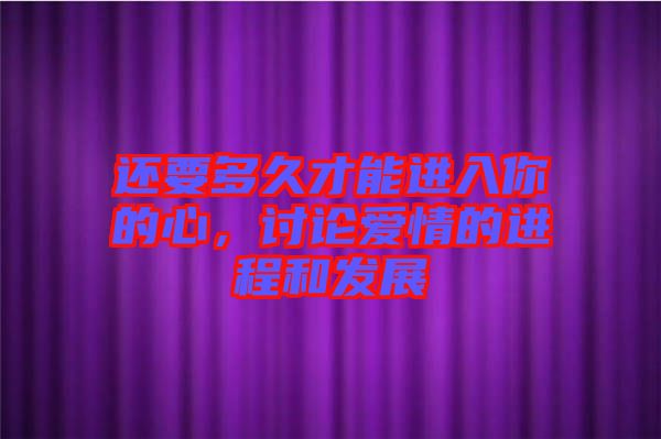 還要多久才能進入你的心，討論愛情的進程和發(fā)展