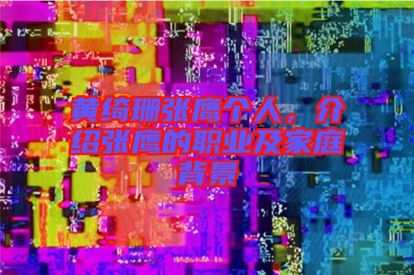 黃綺珊張鷹個人，介紹張鷹的職業(yè)及家庭背景