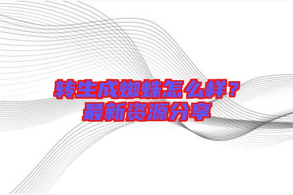 轉生成蜘蛛怎么樣？最新資源分享