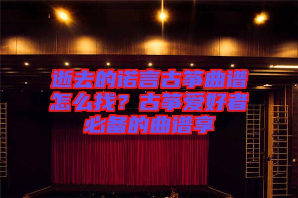 逝去的諾言古箏曲譜怎么找？古箏愛(ài)好者必備的曲譜享