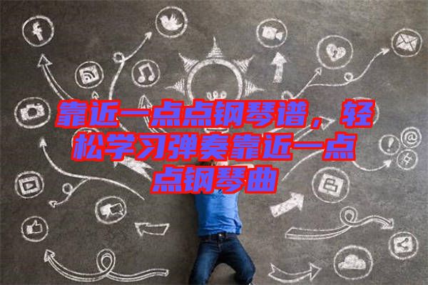 靠近一點(diǎn)點(diǎn)鋼琴譜，輕松學(xué)習(xí)彈奏靠近一點(diǎn)點(diǎn)鋼琴曲