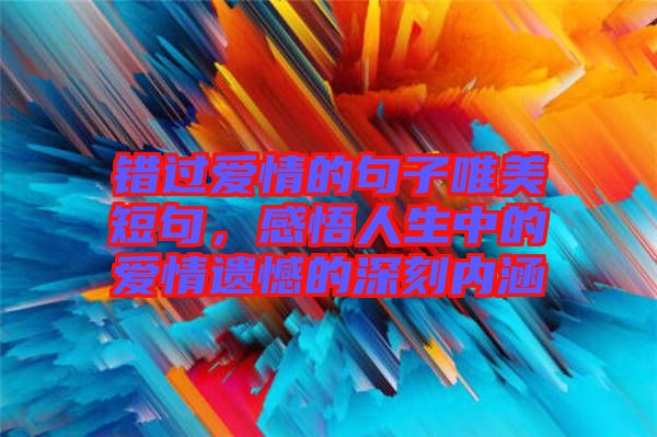 錯過愛情的句子唯美短句，感悟人生中的愛情遺憾的深刻內(nèi)涵
